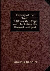 History of the Town of Gloucester, Cape Ann: Including the Town of Rockport