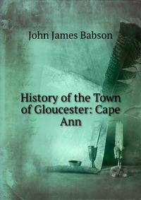 History of the Town of Gloucester: Cape Ann