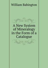 A New System of Mineralogy in the Form of a Catalogue