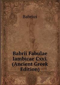 Babrii Fabulae Iambicae Cxxi. (Ancient Greek Edition)