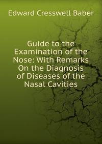 Guide to the Examination of the Nose: With Remarks On the Diagnosis of Diseases of the Nasal Cavities