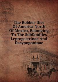 The Robber-flies Of America North Of Mexico, Belonging To The Subfamilies Leptogastrinae And Dasypogoninae