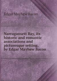 Narragansett Bay, its historic and romantic associations and picturesque setting, by Edgar Mayhew Bacon