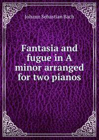 Fantasia and fugue in A minor arranged for two pianos