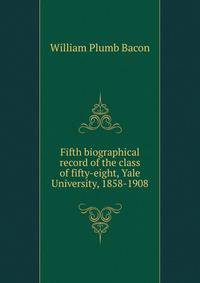 Fifth biographical record of the class of fifty-eight, Yale University, 1858-1908