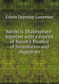 Bacon is Shakespeare: together with a reprint of Bacon's Promus of formularies and elegancies