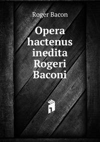 Opera hactenus inedita Rogeri Baconi