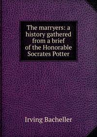 The marryers: a history gathered from a brief of the Honorable Socrates Potter