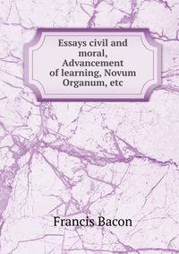 Essays civil and moral, Advancement of learning, Novum Organum, etc