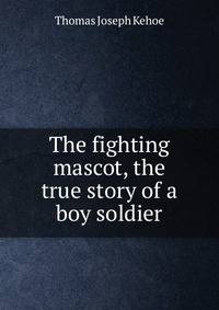 The fighting mascot, the true story of a boy soldier