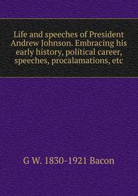 Life and speeches of President Andrew Johnson. Embracing his early history, political career, speeches, procalamations, etc