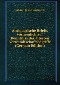 Antiquarische Briefe, vornemlich zur Kenntniss der altesten Verwandtschaftsbegriffe (German Edition)