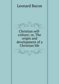 Christian self-culture; or, The origin and development of a Christian life