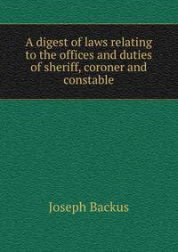 A digest of laws relating to the offices and duties of sheriff, coroner and constable
