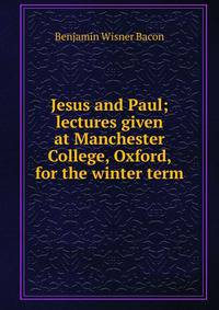 Jesus and Paul; lectures given at Manchester College, Oxford, for the winter term