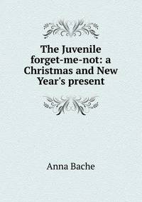 The Juvenile forget-me-not: a Christmas and New Year's present