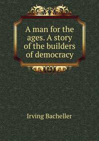 A man for the ages. A story of the builders of democracy