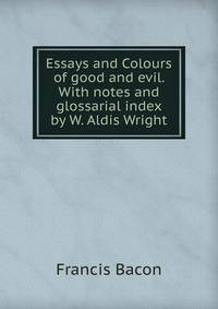 Essays and Colours of good and evil. With notes and glossarial index by W. Aldis Wright