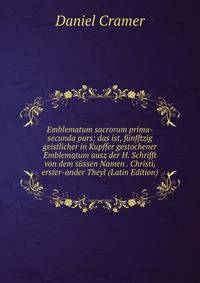 Emblematum sacrorum prima-secunda pars: das ist, funfftzig geistlicher in Kupffer gestochener Emblematum ausz der H. Schrifft von dem sussen Namen . Christi, erster-ander Theyl (Latin Edition)