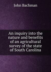 An inquiry into the nature and benefits of an agricultural survey of the state of South Carolina