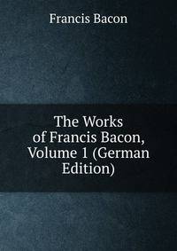The Works of Francis Bacon, Volume 1 (German Edition)