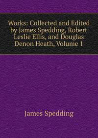Works: Collected and Edited by James Spedding, Robert Leslie Ellis, and Douglas Denon Heath, Volume 1
