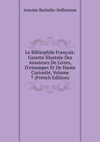 Le Bibliophile Fran?ais: Gazette Illustr?e Des Amateurs De Livres, D'estampes Et De Haute Curiosit?, Volume 7 (French Edition)