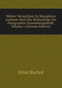 Worter-Verzeichnis Zu Xenophons Anabasis Nach Der Reihenfolge Der Paragraphen Zusammengestellt, Volume 2 (German Edition)