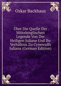 Uber Die Quelle Der Mittelenglischen Legende Von Der Heiligen Juliane Und Ihr Verhaltnis Zu Cynewulfs Juliana (German Edition)
