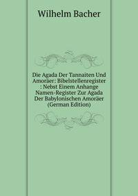 Die Agada Der Tannaiten Und Amoraer: Bibelstellenregister : Nebst Einem Anhange Namen-Register Zur Agada Der Babylonischen Amoraer (German Edition)