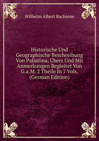 Historische Und Geographische Beschreibung Von Palastina, Ubers Und Mit Anmerkungen Begleitet Von G.a.M. 2 Theile In 7 Vols. (German Edition)