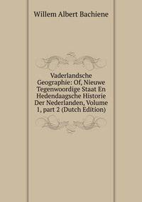 Vaderlandsche Geographie: Of, Nieuwe Tegenwoordige Staat En Hedendaagsche Historie Der Nederlanden, Volume 1, part 2 (Dutch Edition)