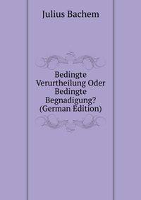 Bedingte Verurtheilung Oder Bedingte Begnadigung? (German Edition)