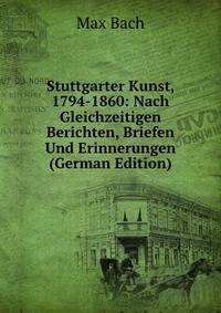 Stuttgarter Kunst, 1794-1860: Nach Gleichzeitigen Berichten, Briefen Und Erinnerungen (German Edition)