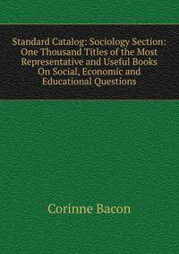 Standard Catalog: Sociology Section: One Thousand Titles of the Most Representative and Useful Books On Social, Economic and Educational Questions