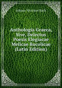 Anthologia Graeca, Sive, Delectus Poesis Elegiacae Melicae Bucolicae (Latin Edition)