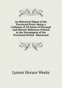 An Historical Digest of the Provincial Press: Being a Collation of All Items of Personal and Historic Reference Printed in the Newspapers of the Provincial Period . Illustrated
