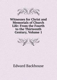 Witnesses for Christ and Memorials of Church Life: From the Fourth to the Thirteenth Century, Volume 1