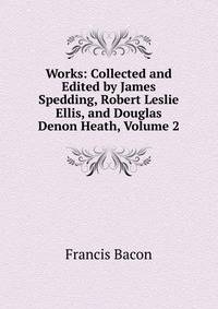 Works: Collected and Edited by James Spedding, Robert Leslie Ellis, and Douglas Denon Heath, Volume 2