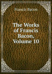The Works of Francis Bacon, Volume 10