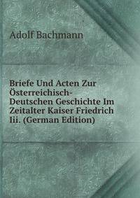 Briefe Und Acten Zur Osterreichisch-Deutschen Geschichte Im Zeitalter Kaiser Friedrich Iii. (German Edition)