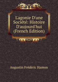 L'agonie D'une Soci?t?: Histoire D'aujourd'hui (French Edition)
