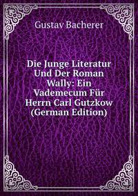 Die Junge Literatur Und Der Roman Wally: Ein Vademecum Fur Herrn Carl Gutzkow (German Edition)
