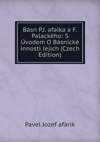 Basn P.J. afaika a F. Palackeho: S Uvodem O Basnicke innosti Jejich (Czech Edition)