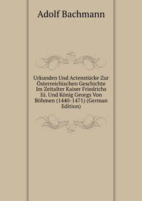 Urkunden Und Actenstucke Zur Osterreichischen Geschichte Im Zeitalter Kaiser Friedrichs Iii. Und Konig Georgs Von Bohmen (1440-1471) (German Edition)