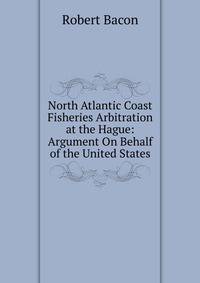 North Atlantic Coast Fisheries Arbitration at the Hague: Argument On Behalf of the United States