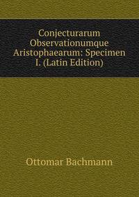 Conjecturarum Observationumque Aristophaearum: Specimen I. (Latin Edition)