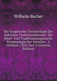 Die Exegetische Terminologie Der Judischen Traditionsliteratur: Die Bibel- Und Traditionsexegetische Terminologie Der Amoraer : 2. (Schluss-) Teil, Part 2 (German Edition)
