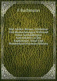 Sud-Afrika: Reisen, Erlebnisse Und Beobachtungen Wahrend Eines Sechsjahrigen Aufenthaltes in Der Kapkolonie, Natal Und Pondonland (German Edition)