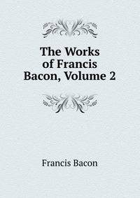 The Works of Francis Bacon, Volume 2